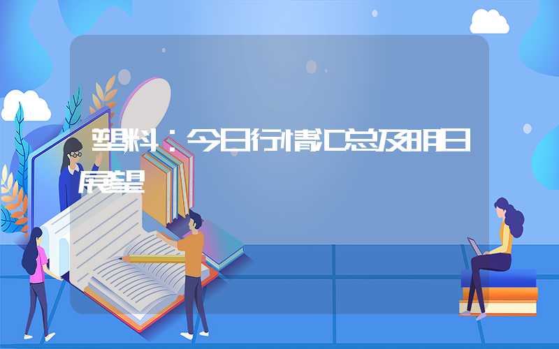 塑料：今日行情汇总及明日展望