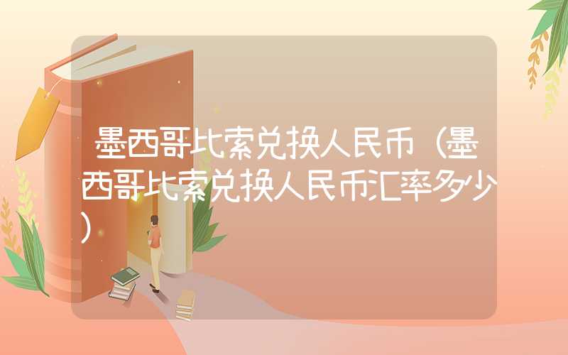 墨西哥比索兑换人民币（墨西哥比索兑换人民币汇率多少）