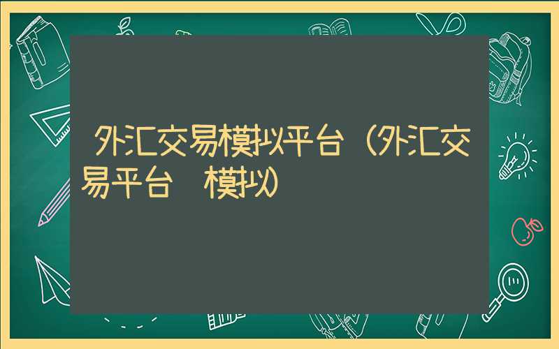 外汇交易模拟平台（外汇交易平台 模拟）