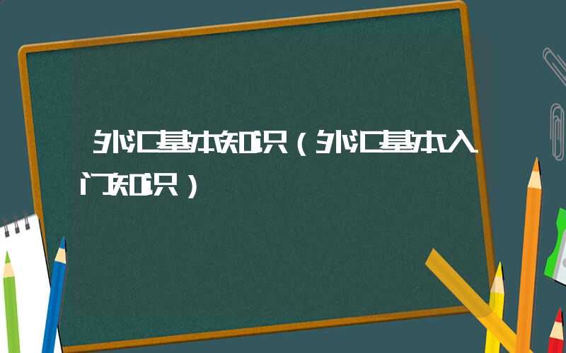 外汇基本知识（外汇基本入门知识）