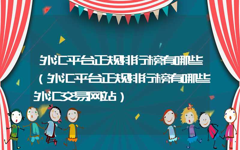 外汇平台正规排行榜有哪些（外汇平台正规排行榜有哪些外汇交易网站）