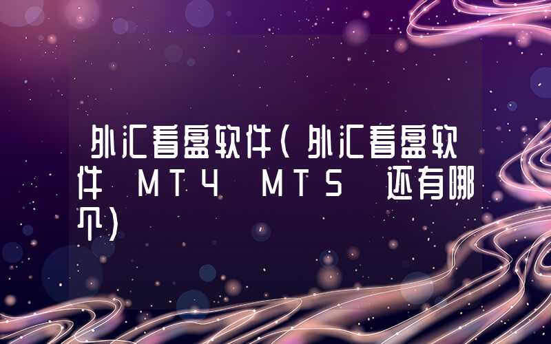 外汇看盘软件（外汇看盘软件 MT4 MT5 还有哪个）