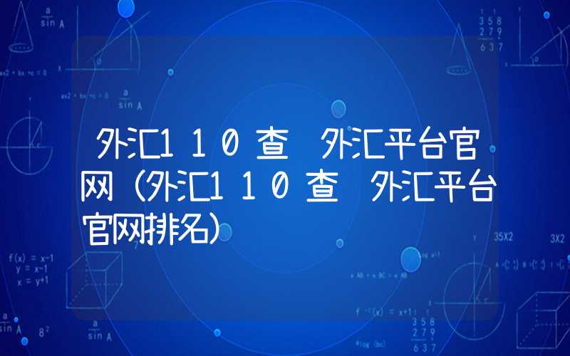 外汇110查询外汇平台官网（外汇110查询外汇平台官网排名）