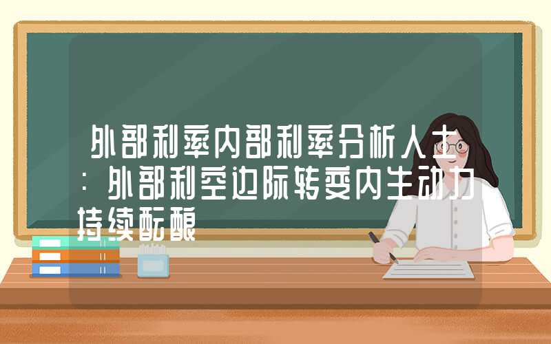 外部利率内部利率分析人士：外部利空边际转变内生动力持续酝酿