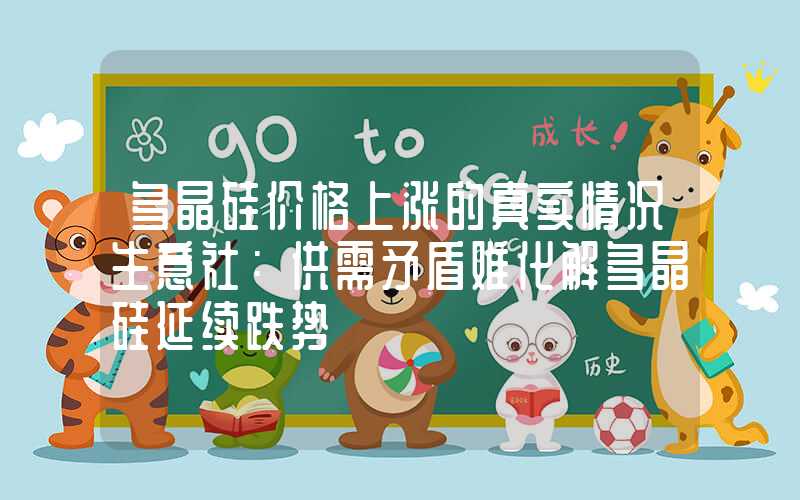 多晶硅价格上涨的真实情况生意社：供需矛盾难化解多晶硅延续跌势