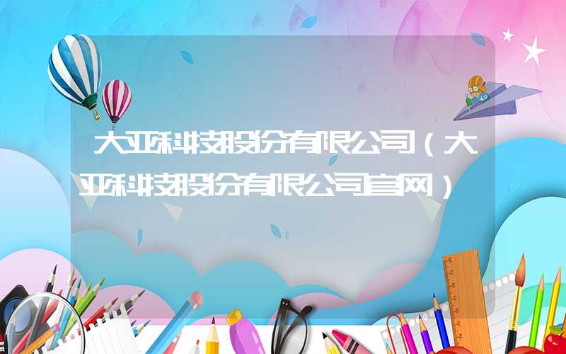 大亚科技股份有限公司（大亚科技股份有限公司官网）