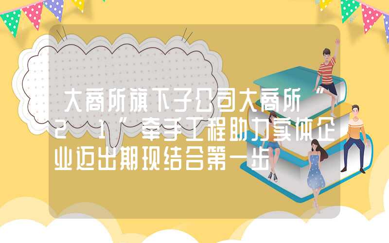 大商所旗下子公司大商所“2+1”牵手工程助力实体企业迈出期现结合第一步