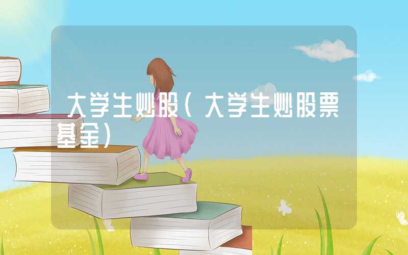 大学生炒股（大学生炒股票基金）