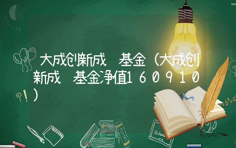 大成创新成长基金（大成创新成长基金净值160910）