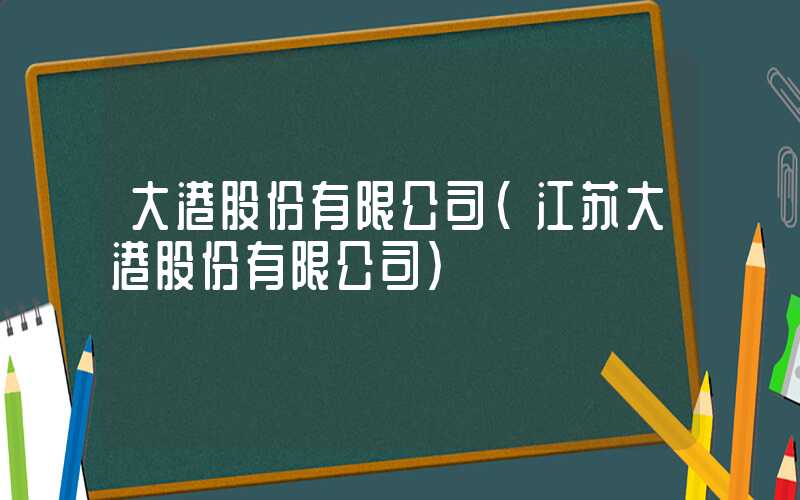 大港股份有限公司（江苏大港股份有限公司）