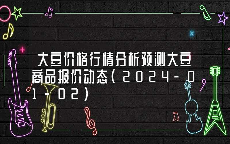 大豆价格行情分析预测大豆商品报价动态（2024-01-02）