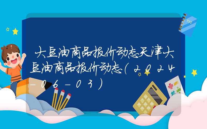 大豆油商品报价动态天津大豆油商品报价动态（2024-06-03）