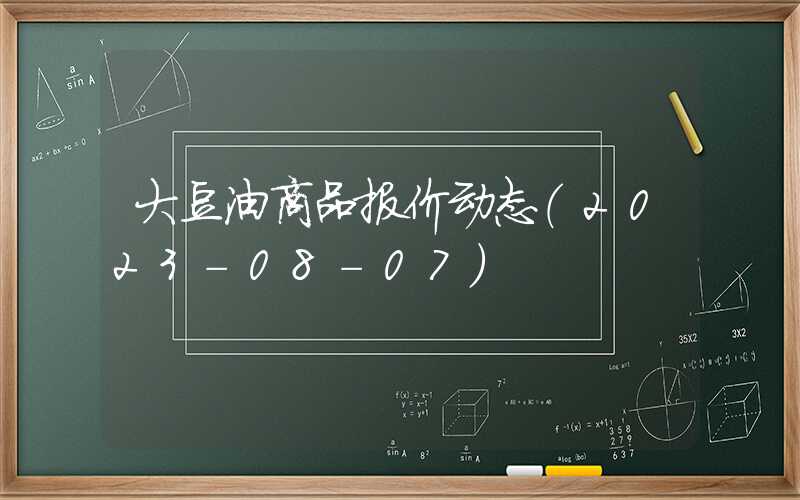 大豆油商品报价动态（2023-08-07）