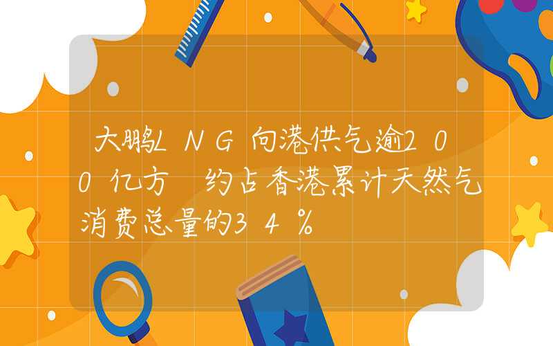 大鹏LNG向港供气逾200亿方 约占香港累计天然气消费总量的34%