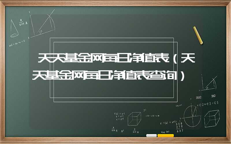 天天基金网每日净值表（天天基金网每日净值表查询）