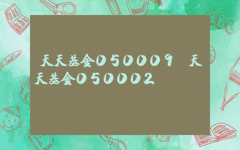 天天基金050009（天天基金050002）