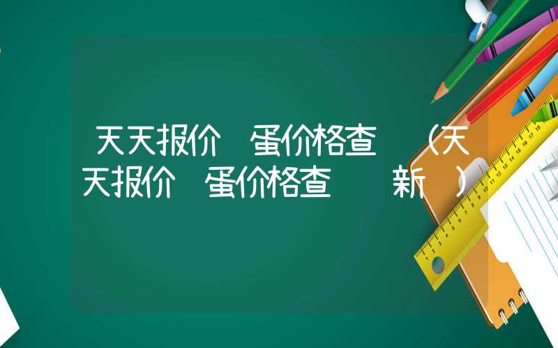 天天报价鸡蛋价格查询（天天报价鸡蛋价格查询 新闻）