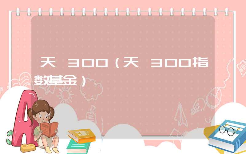 天弘300（天弘300指数基金）