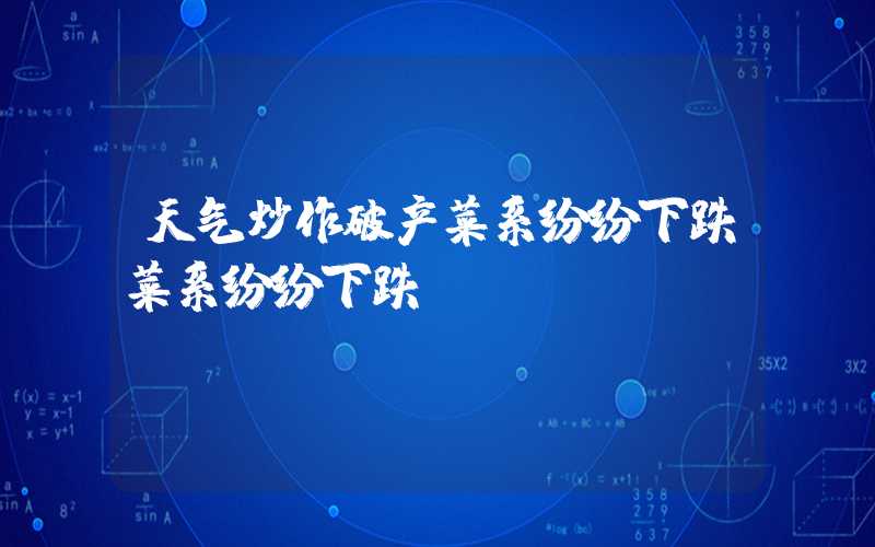 天气炒作破产菜系纷纷下跌菜系纷纷下跌","p":false,"g":[{"type":"sug","sa":"s_1",&qu