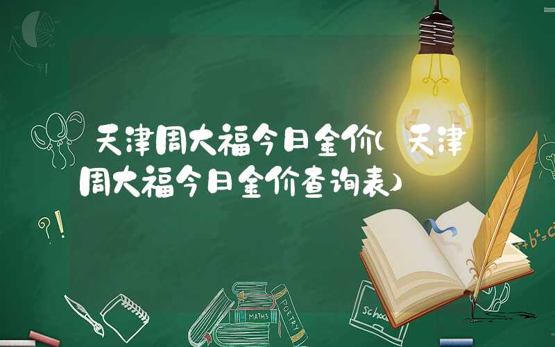 天津周大福今日金价（天津周大福今日金价查询表）