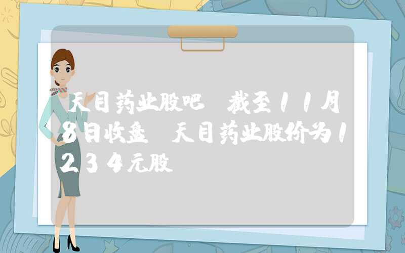 天目药业股吧（截至11月8日收盘,天目药业股价为1234元股）