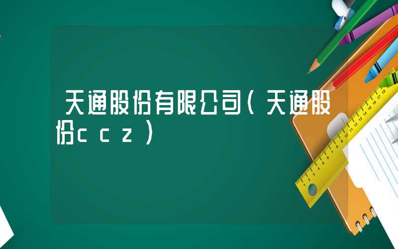 天通股份有限公司（天通股份ccz）