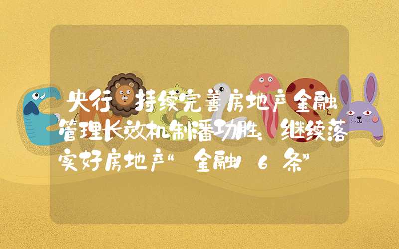 央行:持续完善房地产金融管理长效机制潘功胜：继续落实好房地产“金融16条”