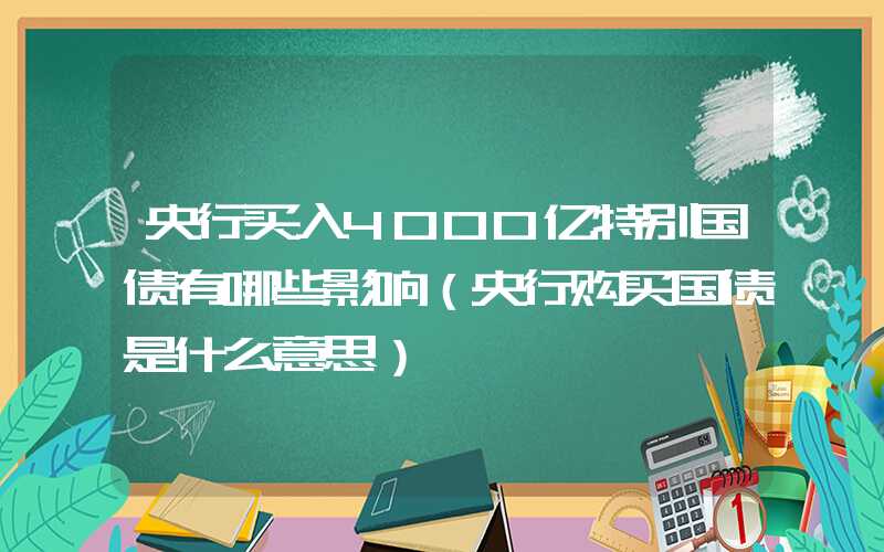 央行买入4000亿特别国债有哪些影响（央行购买国债是什么意思）