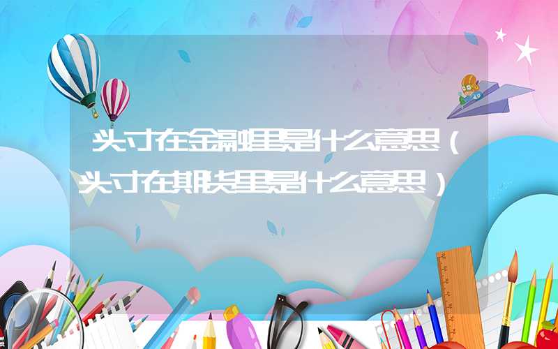 头寸在金融里是什么意思（头寸在期货里是什么意思）