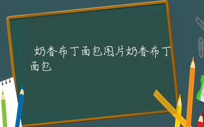 奶香布丁面包图片奶香布丁面包