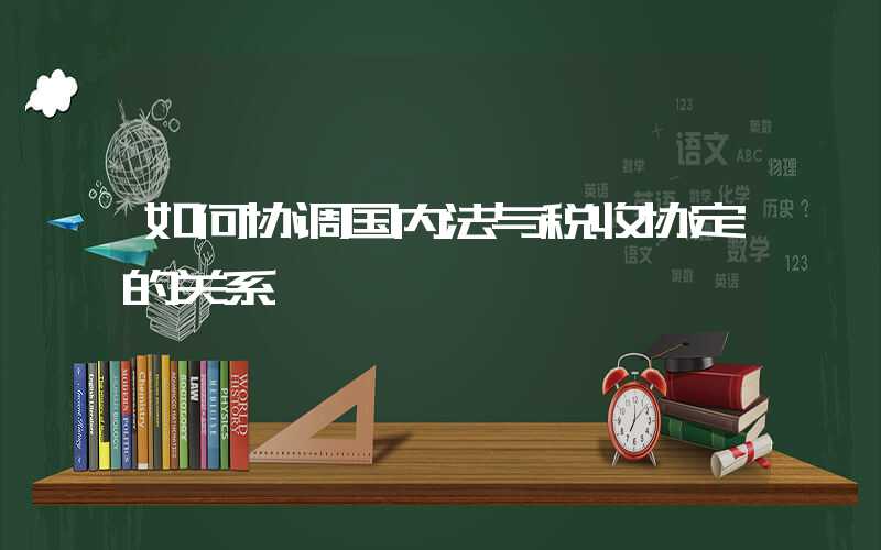 如何协调国内法与税收协定的关系