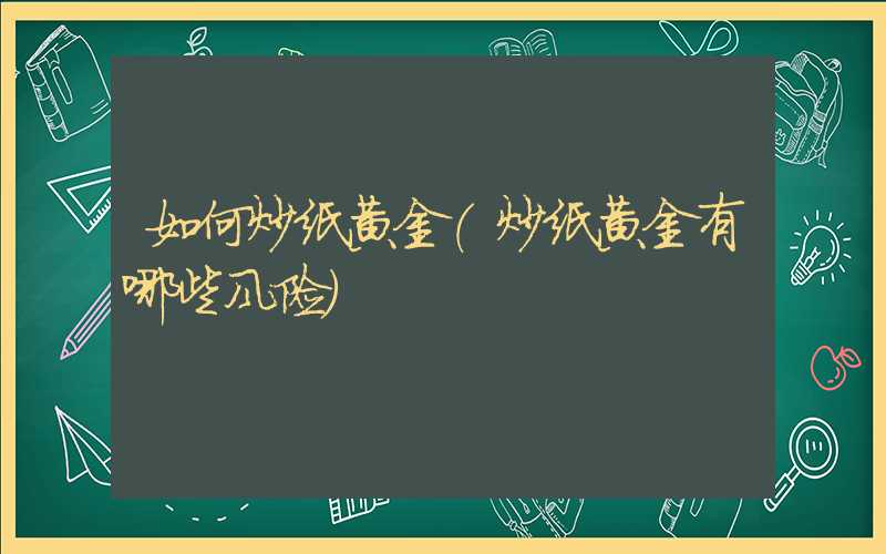 如何炒纸黄金（炒纸黄金有哪些风险）