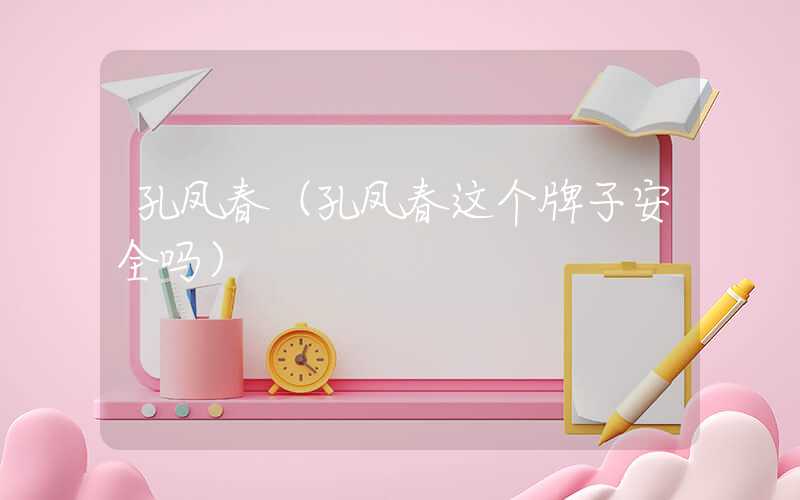 孔凤春（孔凤春这个牌子安全吗）