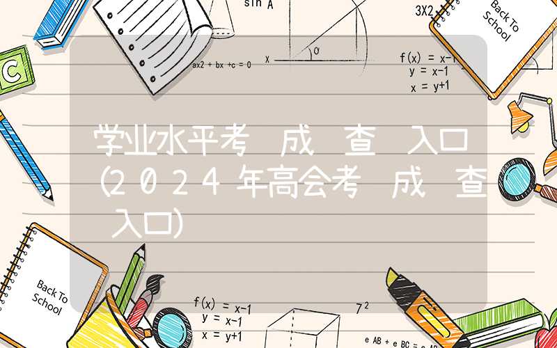 学业水平考试成绩查询入口（2024年高会考试成绩查询入口）