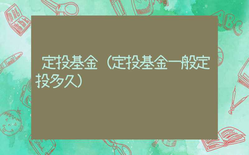 定投基金（定投基金一般定投多久）