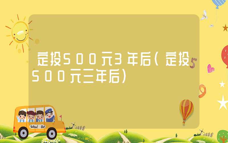 定投500元3年后（定投500元三年后）