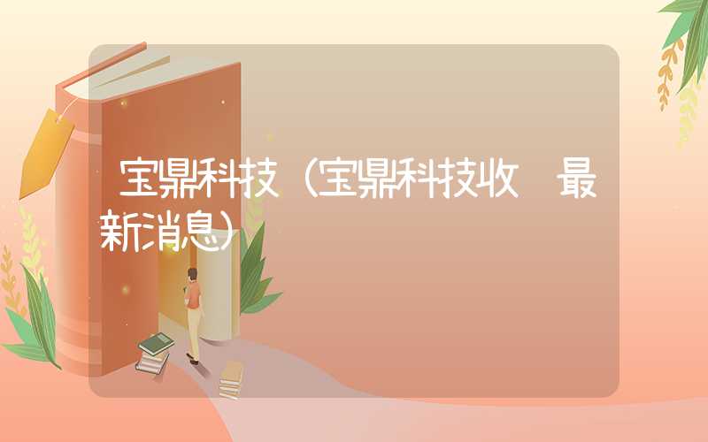 宝鼎科技（宝鼎科技收购最新消息）