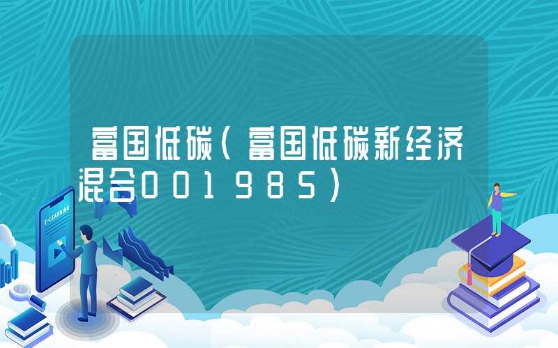 富国低碳（富国低碳新经济混合001985）