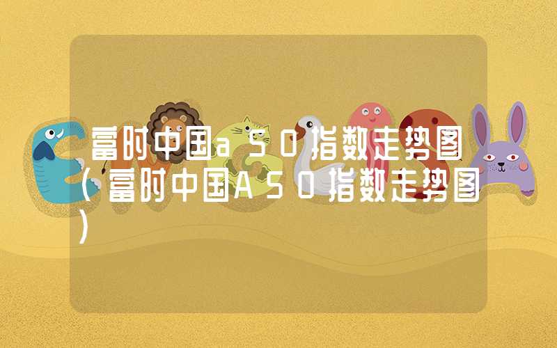 富时中国a50指数走势图（富时中国A50指数走势图）