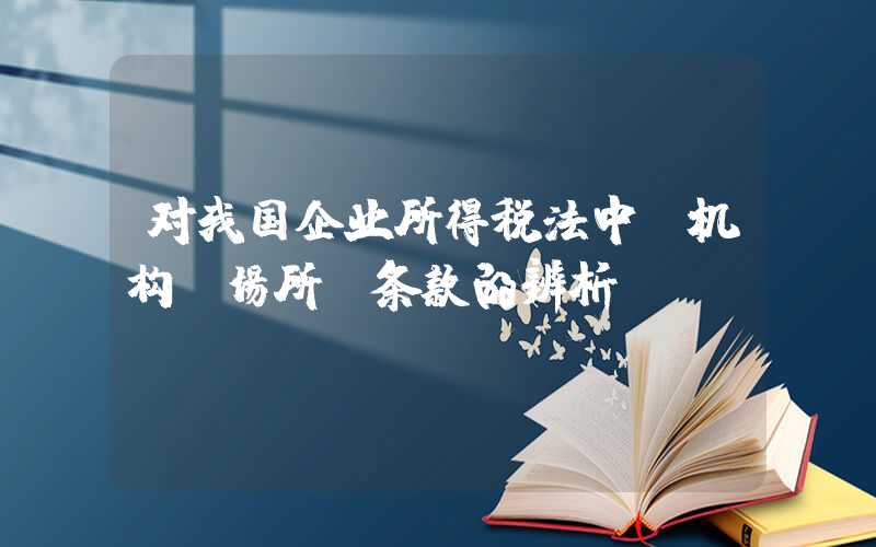 对我国企业所得税法中“机构、场所”条款的辨析