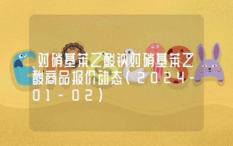 对硝基苯乙酸钠对硝基苯乙酸商品报价动态（2024-01-02）