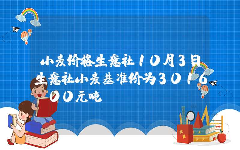 小麦价格生意社10月3日生意社小麦基准价为3016.00元吨