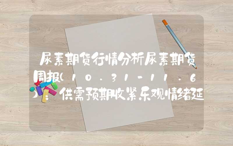 尿素期货行情分析尿素期货周报（10.31-11.6）：供需预期收紧乐观情绪延续