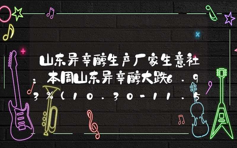 山东异辛醇生产厂家生意社：本周山东异辛醇大跌6.93%（10.30-11.5）