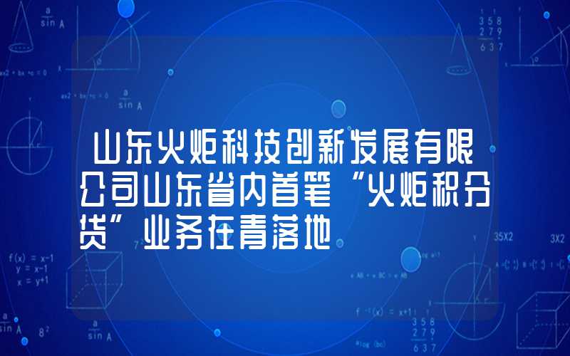 山东火炬科技创新发展有限公司山东省内首笔“火炬积分贷”业务在青落地