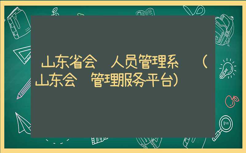 山东省会计人员管理系统（山东会计管理服务平台）