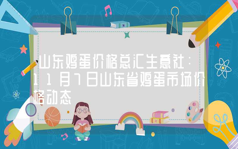 山东鸡蛋价格总汇生意社：11月7日山东省鸡蛋市场价格动态