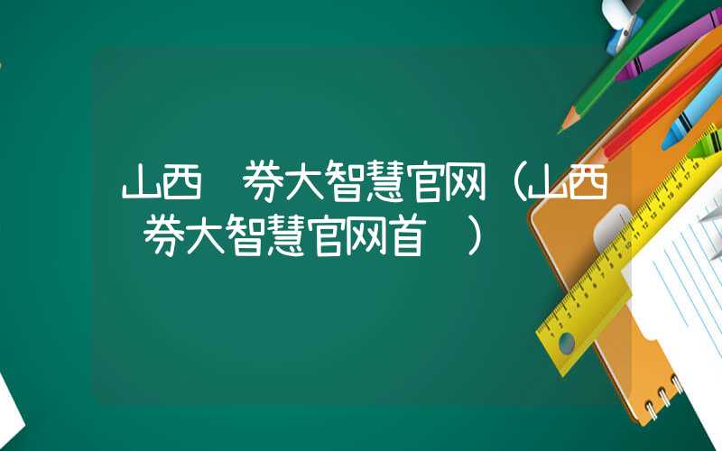 山西证券大智慧官网（山西证券大智慧官网首页）