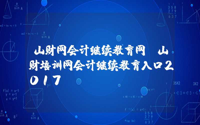 山财网会计继续教育网（山财培训网会计继续教育入口2017）