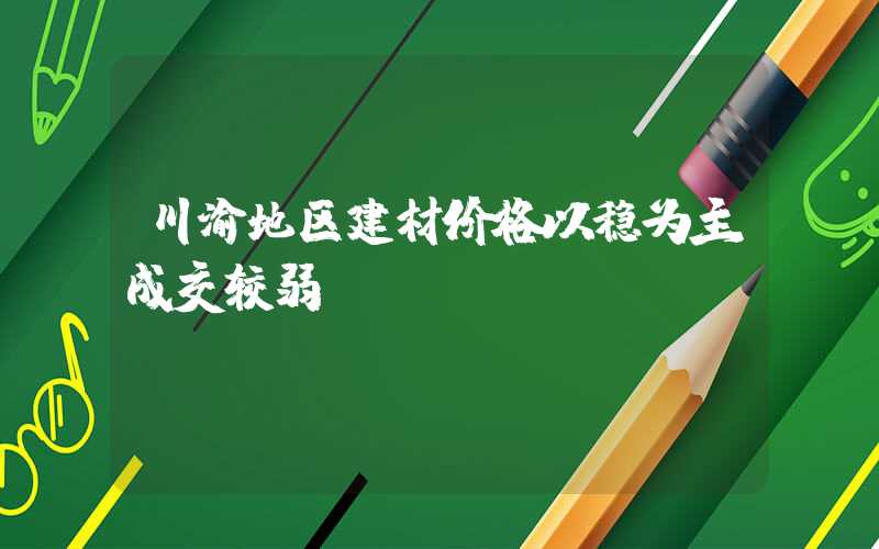 川渝地区建材价格以稳为主成交较弱